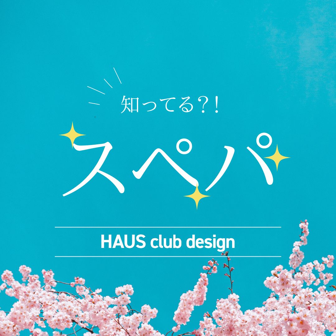 「スペパ」を知っていますか？ | HAUS club design